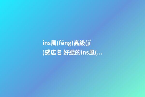ins風(fēng)高級(jí)感店名 好聽的ins風(fēng)店名-第1張-店鋪起名-玄機(jī)派